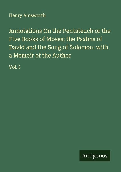Annotations On the Pentateuch or the Five Books of Moses; the Psalms of David and the Song of Solomon: with a Memoir of the Author: Vol. I