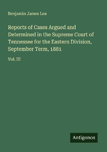 Reports of Cases Argued and Determined in the Supreme Court of Tennessee for the Eastern Division, September Term, 1881: Vol. III