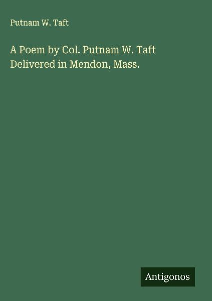 A Poem by Col. Putnam W. Taft Delivered in Mendon, Mass.