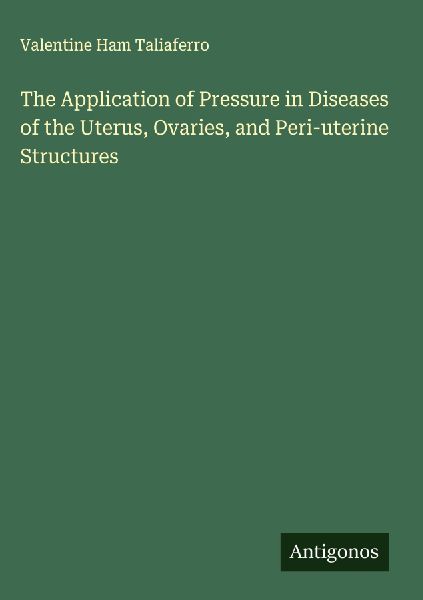 The Application of Pressure in Diseases of the Uterus, Ovaries, and Peri-uterine Structures