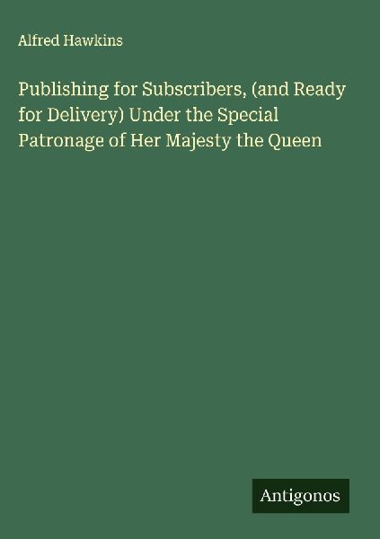 Publishing for Subscribers, (and Ready for Delivery) Under the Special Patronage of Her Majesty the Queen