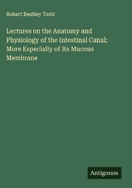 Lectures on the Anatomy and Physiology of the Intestinal Canal; More Especially of Its Mucous Membrane