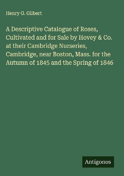 A Descriptive Catalogue of Roses, Cultivated and for Sale by Hovey & Co. at their Cambridge Nurseries, Cambridge, near Boston, Mass. for the Autumn of 1845 and the Spring of 1846