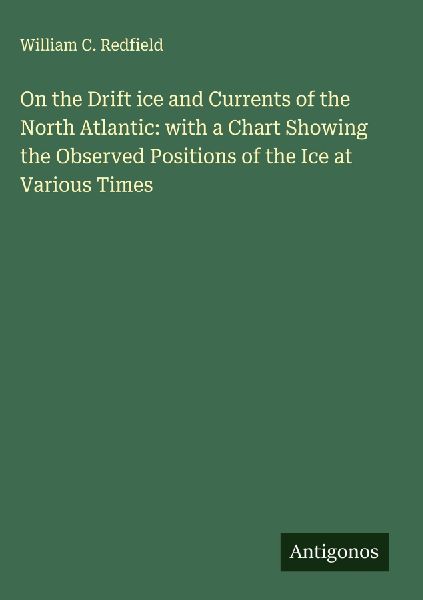 On the Drift ice and Currents of the North Atlantic: with a Chart Showing the Observed Positions of the Ice at Various Times