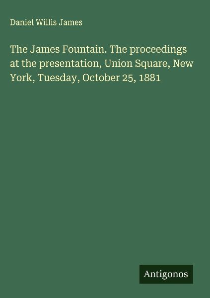 The James Fountain. The proceedings at the presentation, Union Square, New York, Tuesday, October 25, 1881