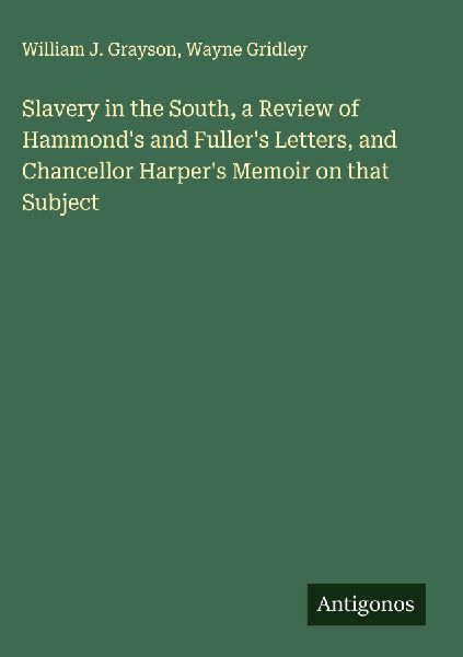 Slavery in the South, a Review of Hammonds and Fullers Letters, and Chancellor Harpers Memoir on that Subject