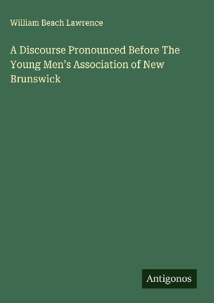 A Discourse Pronounced Before The Young Mens Association of New Brunswick