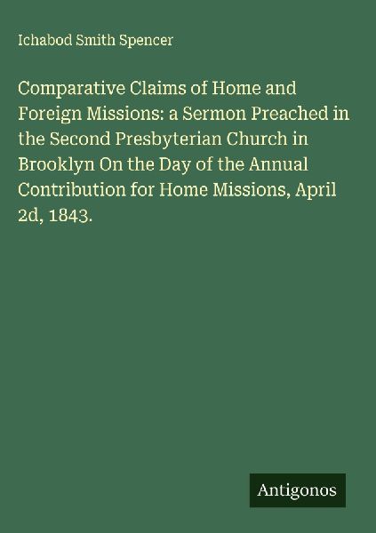 Comparative Claims of Home and Foreign Missions: a Sermon Preached in the Second Presbyterian Church in Brooklyn On the Day of the Annual Contribution for Home Missions, April 2d, 1843.