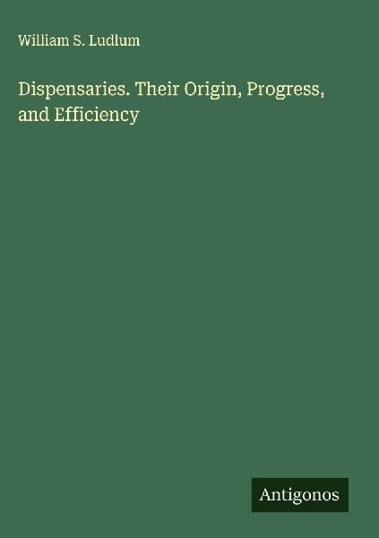 Dispensaries. Their Origin, Progress, and Efficiency