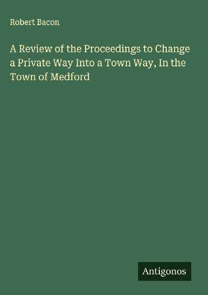 A Review of the Proceedings to Change a Private Way Into a Town Way, In the Town of Medford