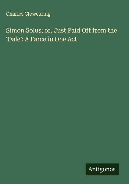 Simon Solus; or, Just Paid Off from the Dale: A Farce in One Act