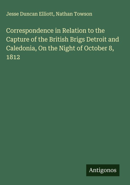 Correspondence in Relation to the Capture of the British Brigs Detroit and Caledonia, On the Night of October 8, 1812