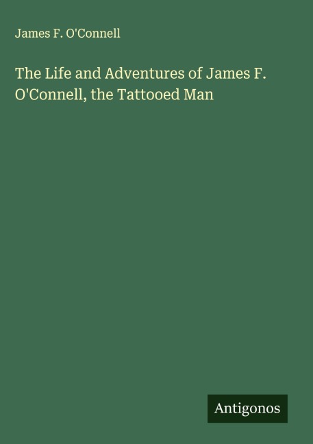 The Life and Adventures of James F. OConnell, the Tattooed Man