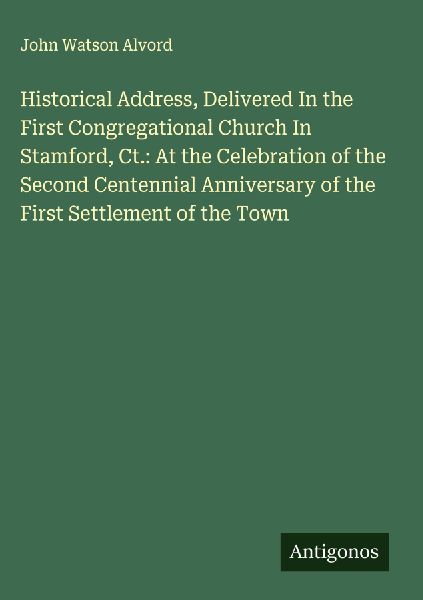 Historical Address, Delivered In the First Congregational Church In Stamford, Ct.: At the Celebration of the Second Centennial Anniversary of the First Settlement of the Town