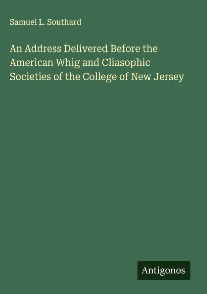 An Address Delivered Before the American Whig and Cliasophic Societies of the College of New Jersey