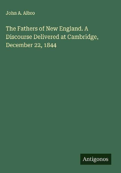 The Fathers of New England. A Discourse Delivered at Cambridge, December 22, 1844