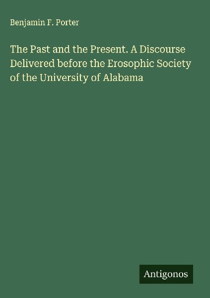 The Past and the Present. A Discourse Delivered before the Erosophic Society of the University of Alabama