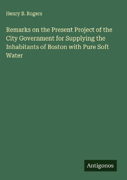 Remarks on the Present Project of the City Government for Supplying the Inhabitants of Boston with Pure Soft Water