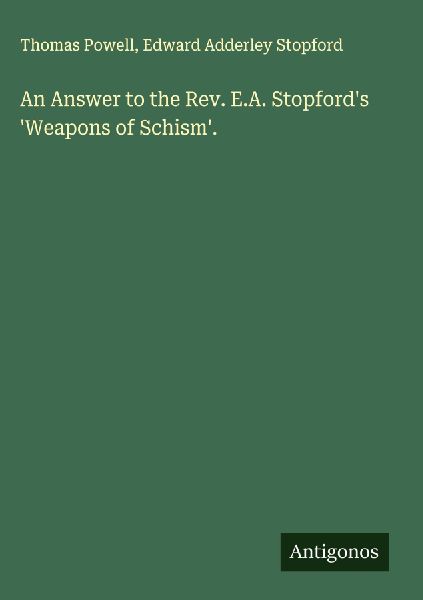 An Answer to the Rev. E.A. Stopfords Weapons of Schism.
