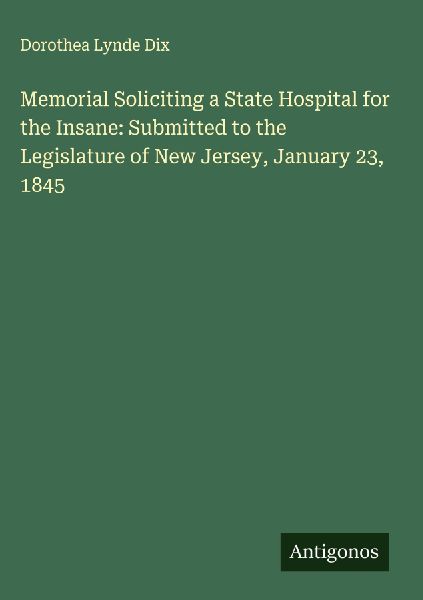 Memorial Soliciting a State Hospital for the Insane: Submitted to the Legislature of New Jersey, January 23, 1845
