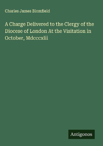 A Charge Delivered to the Clergy of the Diocese of London At the Visitation in October, Mdcccxlii