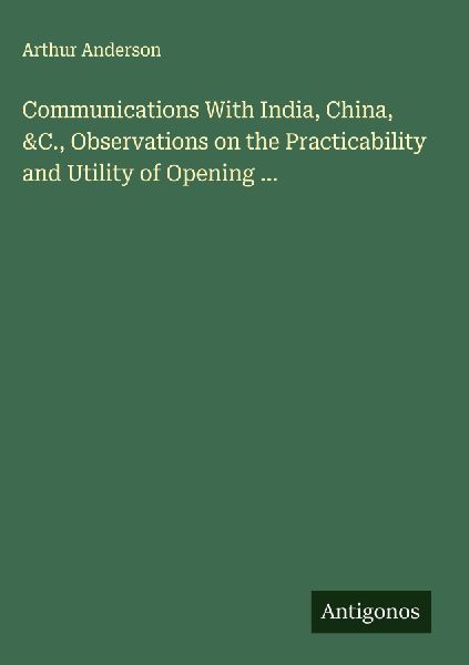 Communications With India, China, &C., Observations on the Practicability and Utility of Opening ...