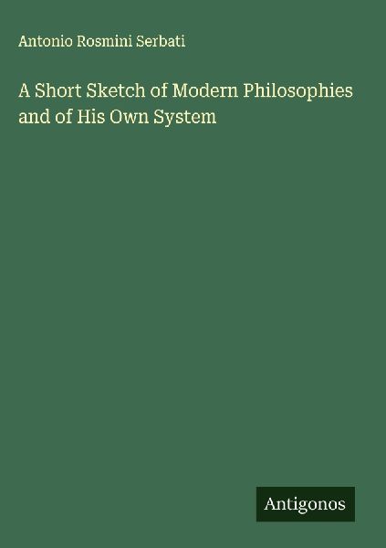 A Short Sketch of Modern Philosophies and of His Own System