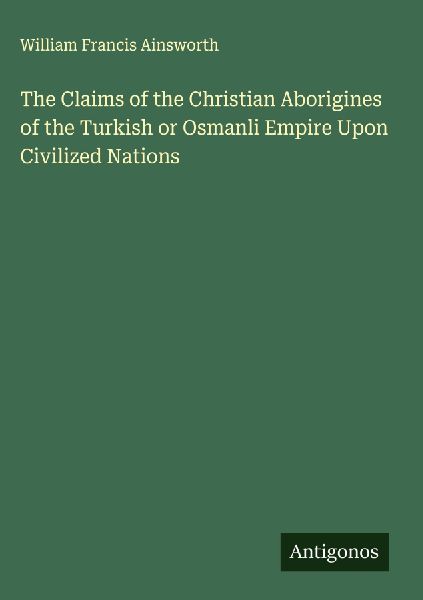 The Claims of the Christian Aborigines of the Turkish or Osmanli Empire Upon Civilized Nations