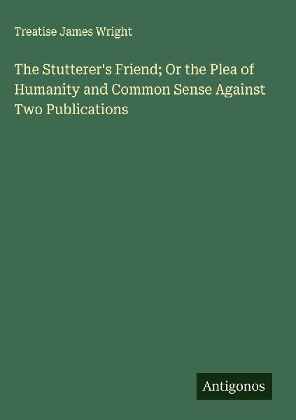 The Stutterers Friend; Or the Plea of Humanity and Common Sense Against Two Publications
