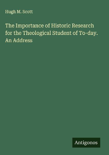 The Importance of Historic Research for the Theological Student of To-day. An Address
