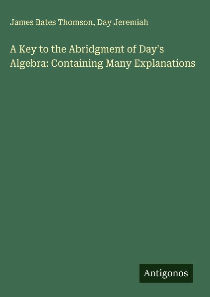 A Key to the Abridgment of Days Algebra: Containing Many Explanations