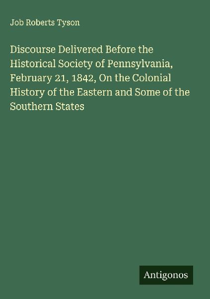 Discourse Delivered Before the Historical Society of Pennsylvania, February 21, 1842, On the Colonial History of the Eastern and Some of the Southern States
