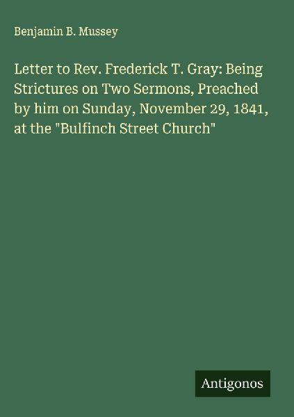 Letter to Rev. Frederick T. Gray: Being Strictures on Two Sermons, Preached by him on Sunday, November 29, 1841, at the Bulfinch Street Church