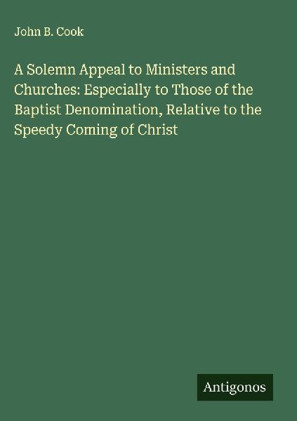 A Solemn Appeal to Ministers and Churches: Especially to Those of the Baptist Denomination, Relative to the Speedy Coming of Christ