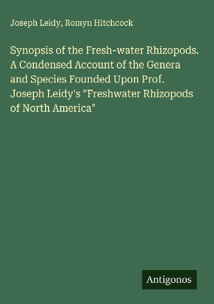 Synopsis of the Fresh-water Rhizopods. A Condensed Account of the Genera and Species Founded Upon Prof. Joseph Leidys Freshwater Rhizopods of North America