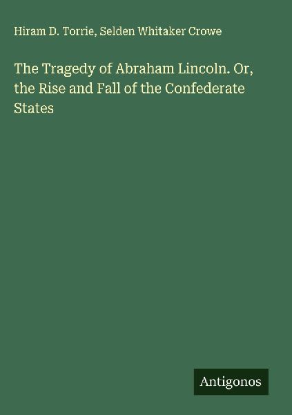 The Tragedy of Abraham Lincoln. Or, the Rise and Fall of the Confederate States