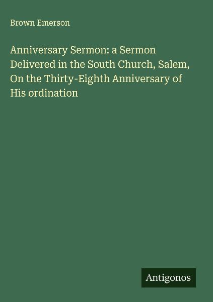 Anniversary Sermon: a Sermon Delivered in the South Church, Salem, On the Thirty-Eighth Anniversary of His ordination