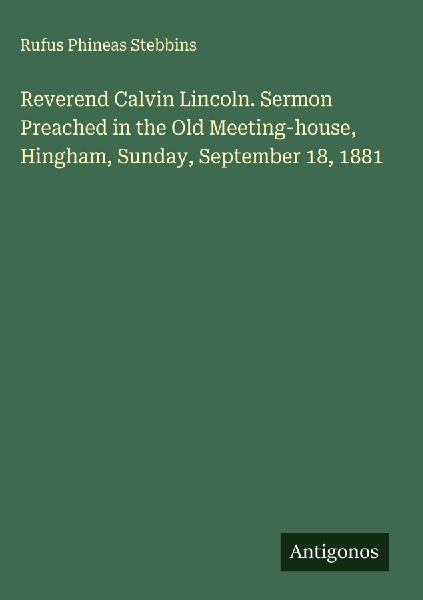 Reverend Calvin Lincoln. Sermon Preached in the Old Meeting-house, Hingham, Sunday, September 18, 1881
