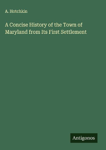 A Concise History of the Town of Maryland from Its First Settlement