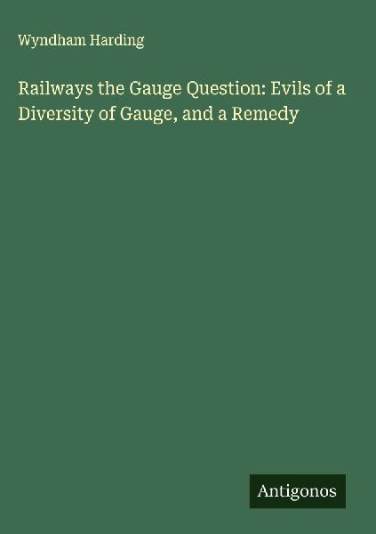 Railways the Gauge Question: Evils of a Diversity of Gauge, and a Remedy