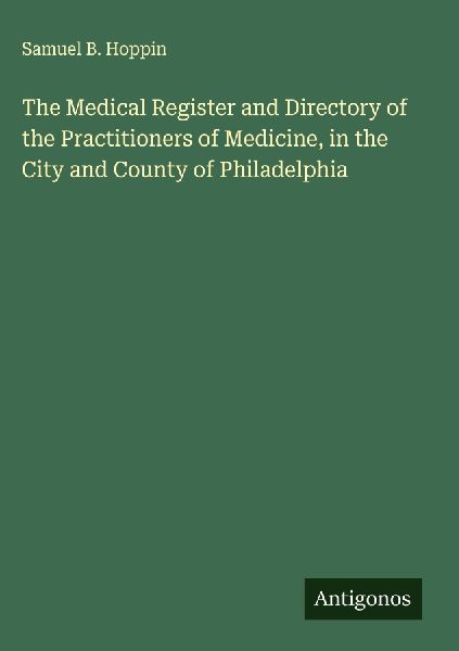 The Medical Register and Directory of the Practitioners of Medicine, in the City and County of Philadelphia