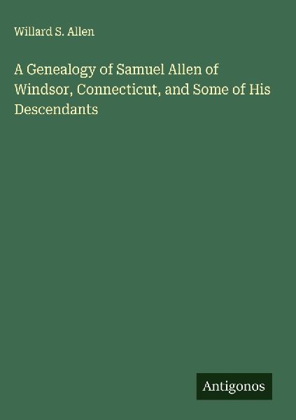 A Genealogy of Samuel Allen of Windsor, Connecticut, and Some of His Descendants