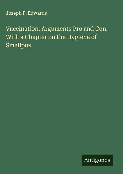 Vaccination. Arguments Pro and Con. With a Chapter on the Hygiene of Smallpox