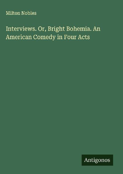 Interviews. Or, Bright Bohemia. An American Comedy in Four Acts