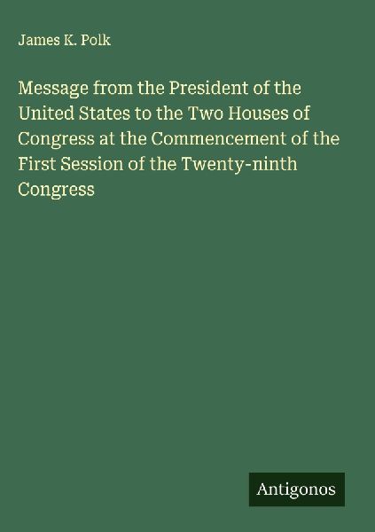 Message from the President of the United States to the Two Houses of Congress at the Commencement of the First Session of the Twenty-ninth Congress