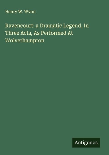 Ravencourt: a Dramatic Legend, In Three Acts, As Performed At Wolverhampton