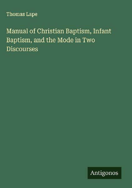 Manual of Christian Baptism, Infant Baptism, and the Mode in Two Discourses