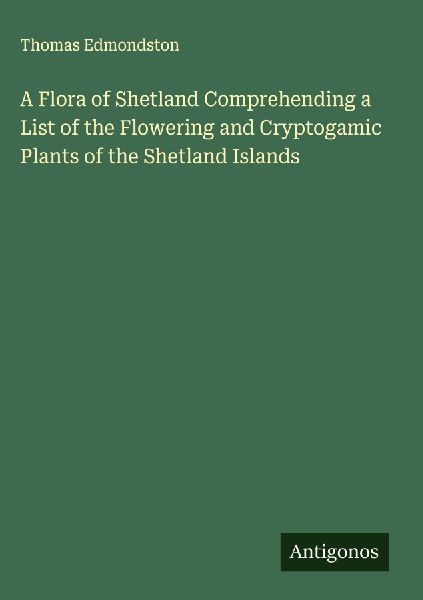 A Flora of Shetland Comprehending a List of the Flowering and Cryptogamic Plants of the Shetland Islands