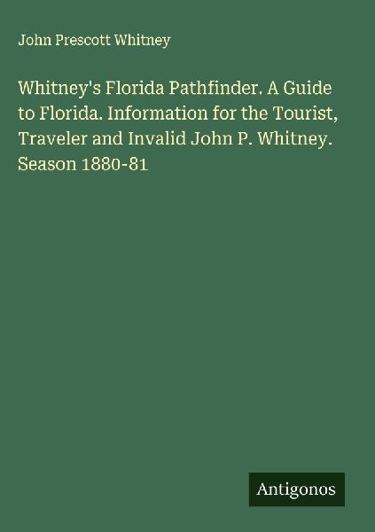 Whitneys Florida Pathfinder. A Guide to Florida. Information for the Tourist, Traveler and Invalid John P. Whitney. Season 1880-81
