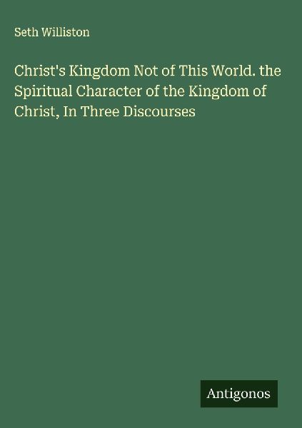 Christs Kingdom Not of This World. the Spiritual Character of the Kingdom of Christ, In Three Discourses